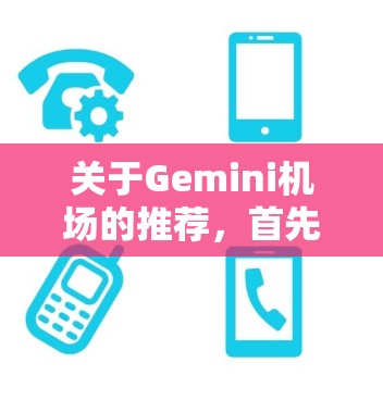 关于Gemini机场的推荐，首先需要明确Gemini的具体位置和用途。Gemini可能是一个地名，位于全球的某个地方。如果Gemini是一个城市或地区，以下是一些可能的机场推荐