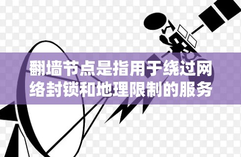 翻墙节点是指用于绕过网络封锁和地理限制的服务器地址。这些节点可以帮助用户访问被限制访问的网站或内容。然而，免费翻墙节点可能存在以下问题