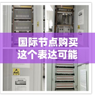 国际节点购买这个表达可能有多种含义，具体取决于上下文。以下是一些可能的解释和相关信息