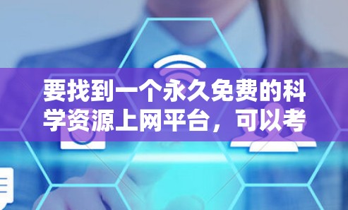 要找到一个永久免费的科学资源上网平台，可以考虑以下几种替代方案