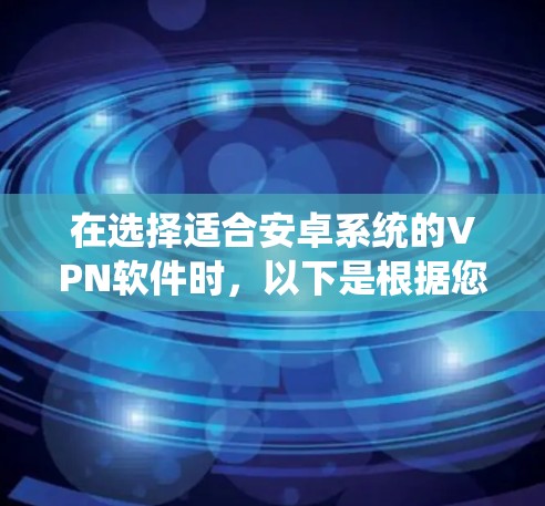 在选择适合安卓系统的VPN软件时，以下是根据您的需求和考虑因素的分步建议