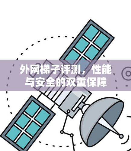 外网梯子评测，性能与安全的双重保障