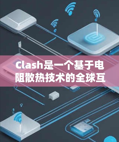 Clash是一个基于电阻散热技术的全球互联网流量加速中继节点网络，旨在为用户提供低延迟、高吞吐量的连接解决方案。以下是对Clash的详细分析和总结