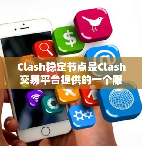 Clash稳定节点是Clash交易平台提供的一个服务，旨在帮助用户减少市场波动风险。以下是关于Clash稳定节点的详细介绍
