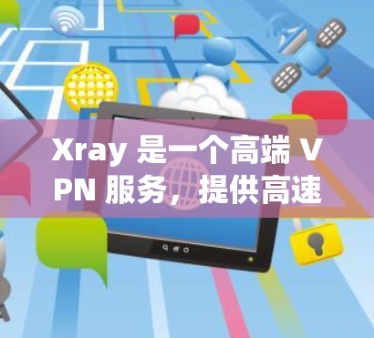 Xray 是一个高端 VPN 服务，提供高速、稳定、隐私保护的网络连接。高速节点 是指 Xray 提供的服务器位置，这些服务器经过优化，能够提供更快的连接速度、更稳定的网络服务和更高的隐私保护